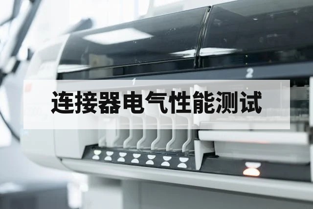 连接器电气性能测试项目详解：关键指标与测试方法