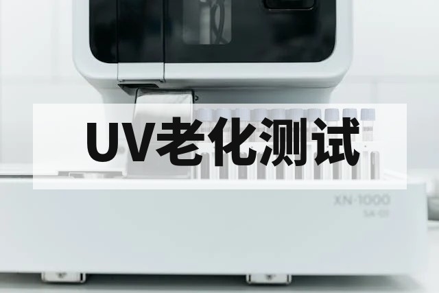 UV老化测试机构：专业检测服务与技术标准解析